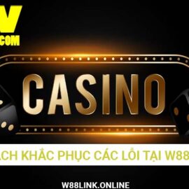 Hướng dẫn cách khắc phục toàn bộ lỗi thường gặp tại W88