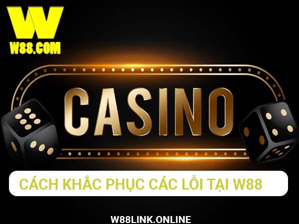 Hướng dẫn cách khắc phục toàn bộ lỗi thường gặp tại W88