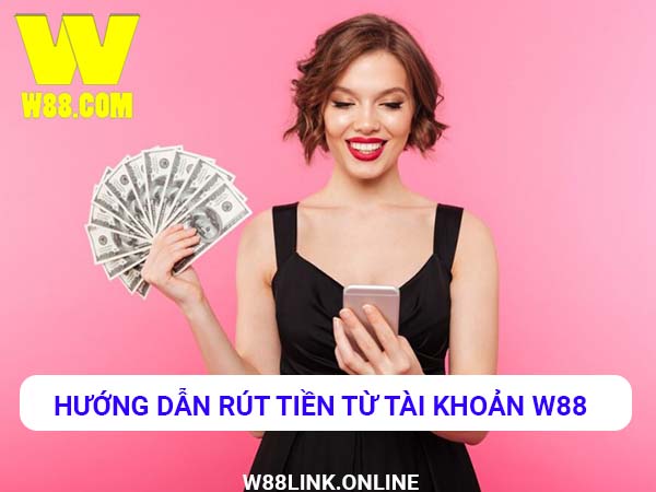 Rút tiền từ tài khoản W88 - Hướng dẫn chi tiết và đầy đủ