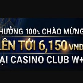 Casino Club W+ – Thưởng 100% lên đến 6,150 VND