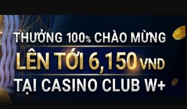 Casino Club W+ – Thưởng 100% lên đến 6,150 VND