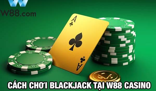 Bật mí cách chơi Blackjack tại W88 giúp anh em giành chiến thắng