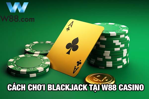 Cách chơi Blackjack tại W88 để luôn thắng