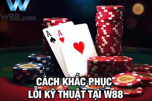 Hướng dẫn cách xử lý lỗi kỹ thuật W88 thường gặp